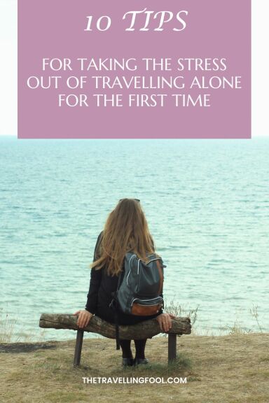 10 Tips For Taking The Stress Out Of Travelling Alone For The First Time